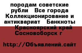 породам советские рубли - Все города Коллекционирование и антиквариат » Банкноты   . Красноярский край,Сосновоборск г.